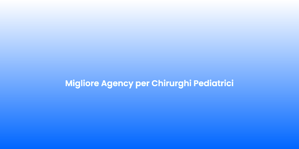 Migliore Agency per Chirurghi Pediatrici
