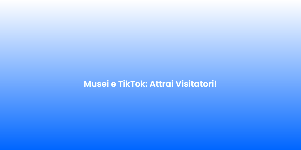Musei e TikTok Attrai Visitatori