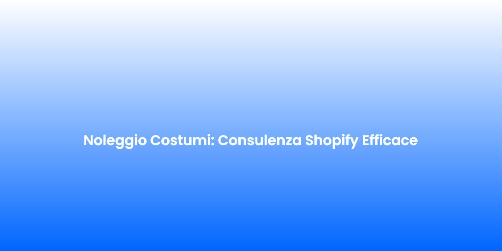 Noleggio Costumi Consulenza Shopify Efficace