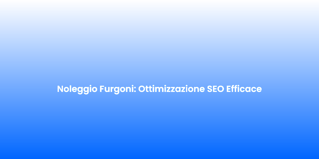 Noleggio Furgoni Ottimizzazione SEO Efficace