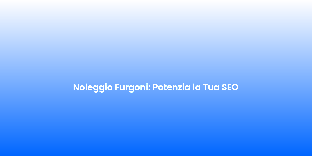 Noleggio Furgoni Potenzia la Tua SEO 2