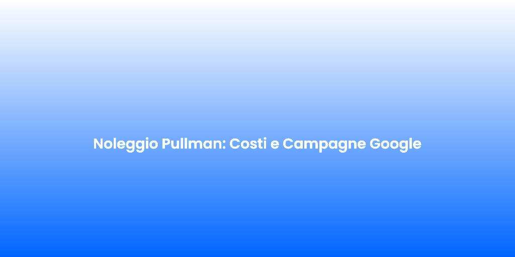 Noleggio Pullman Costi e Campagne Google 2