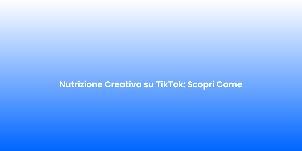 Nutrizione Creativa su TikTok Scopri Come