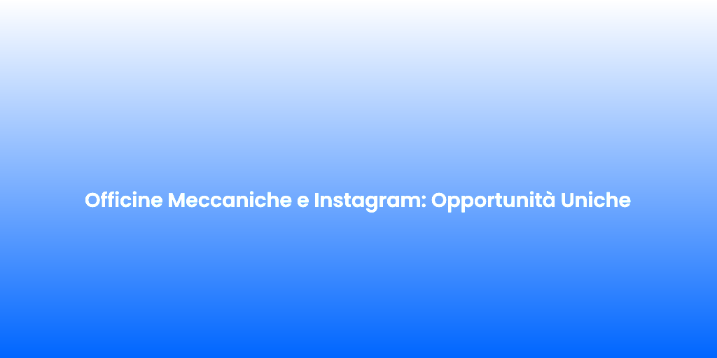 Officine Meccaniche e Instagram Opportunita Uniche