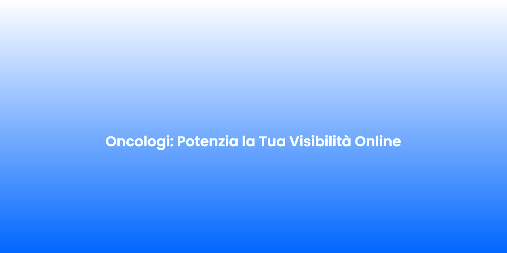Oncologi Potenzia la Tua Visibilita Online