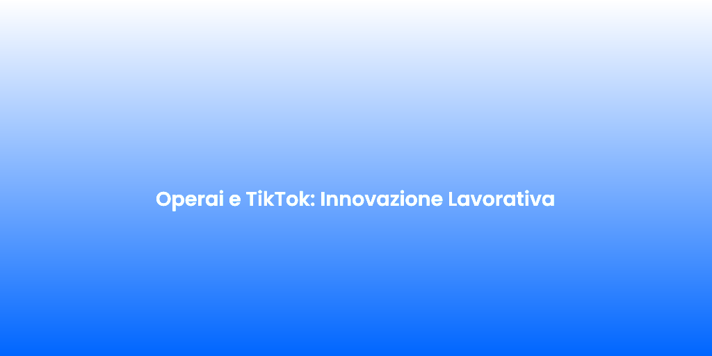 Operai e TikTok Innovazione Lavorativa
