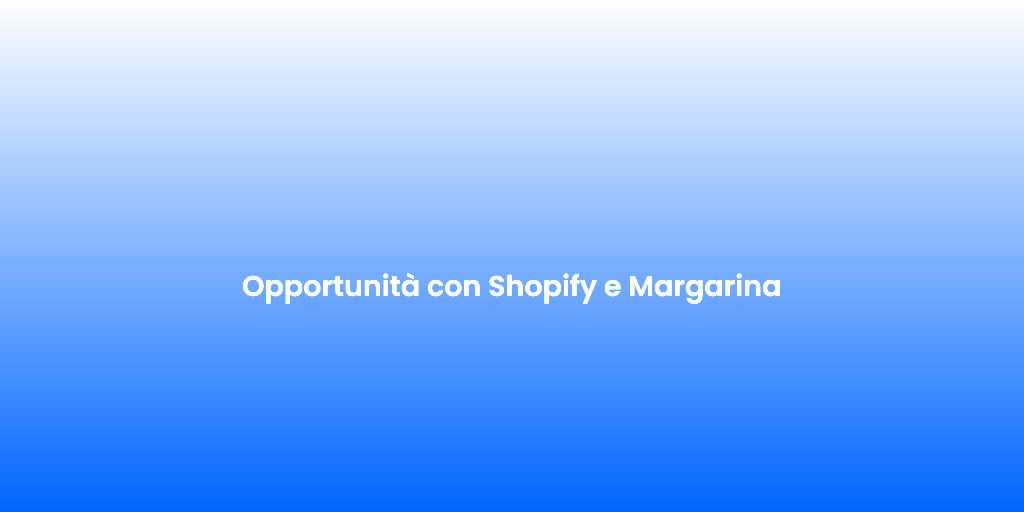 Opportunita con Shopify e Margarina