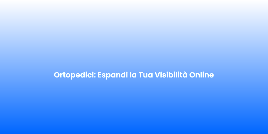 Ortopedici Espandi la Tua Visibilita Online 1