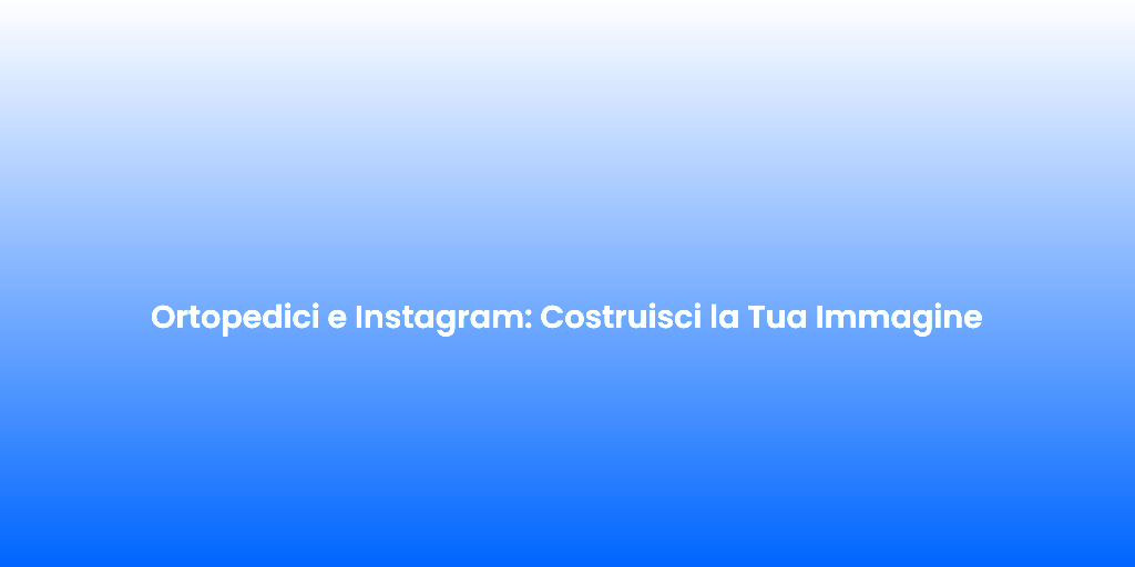 Ortopedici e Instagram Costruisci la Tua Immagine 1