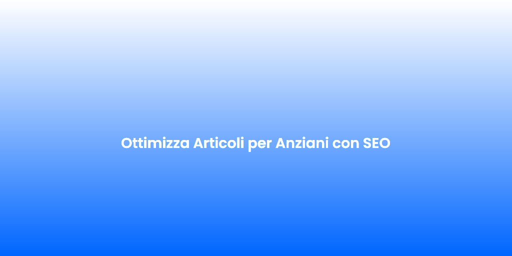 Ottimizza Articoli per Anziani con SEO 1