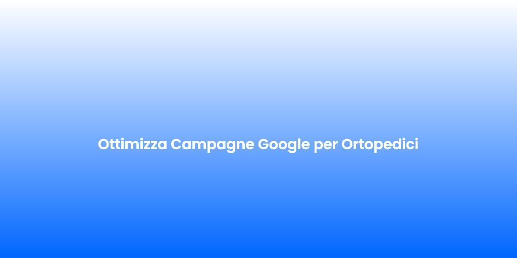 Ottimizza Campagne Google per Ortopedici 1