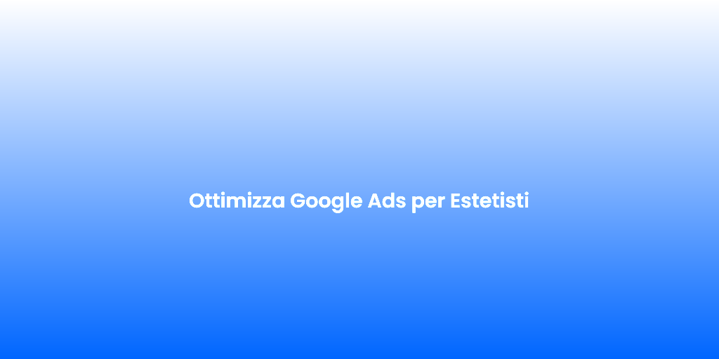Ottimizza Google Ads per Estetisti