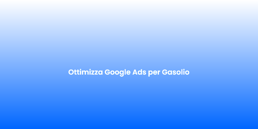 Ottimizza Google Ads per Gasolio