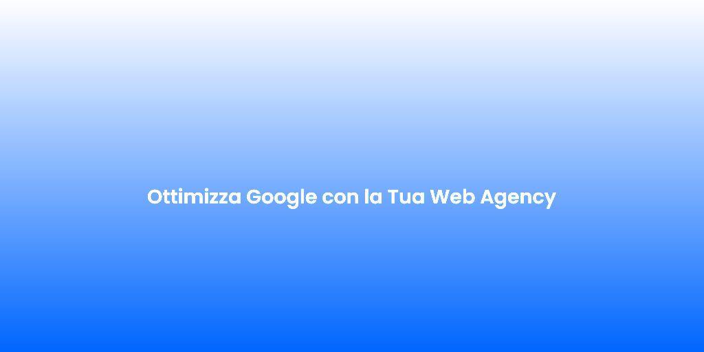 Ottimizza Google con la Tua Web Agency