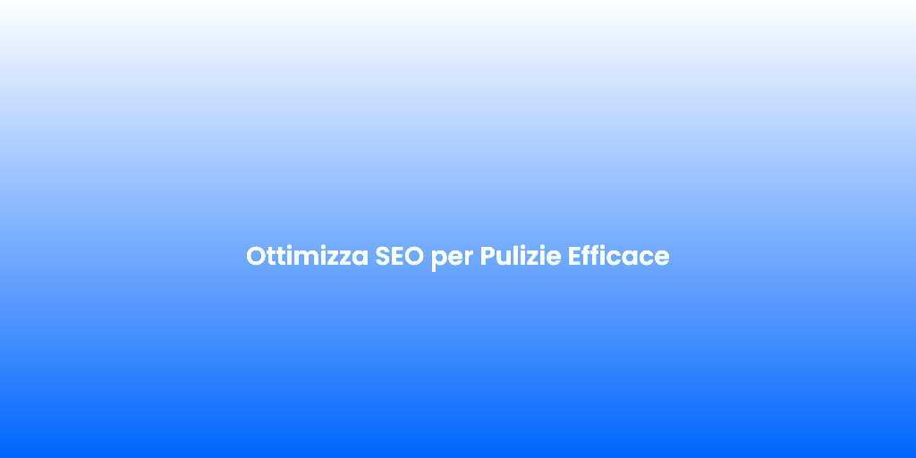 Ottimizza SEO per Pulizie Efficace