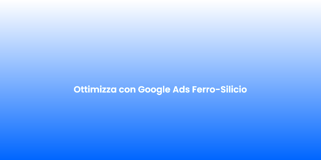 Ottimizza con Google Ads Ferro Silicio 1