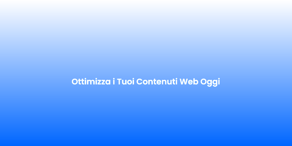 Ottimizza i Tuoi Contenuti Web Oggi