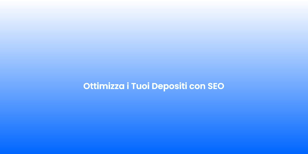 Ottimizza i Tuoi Depositi con SEO