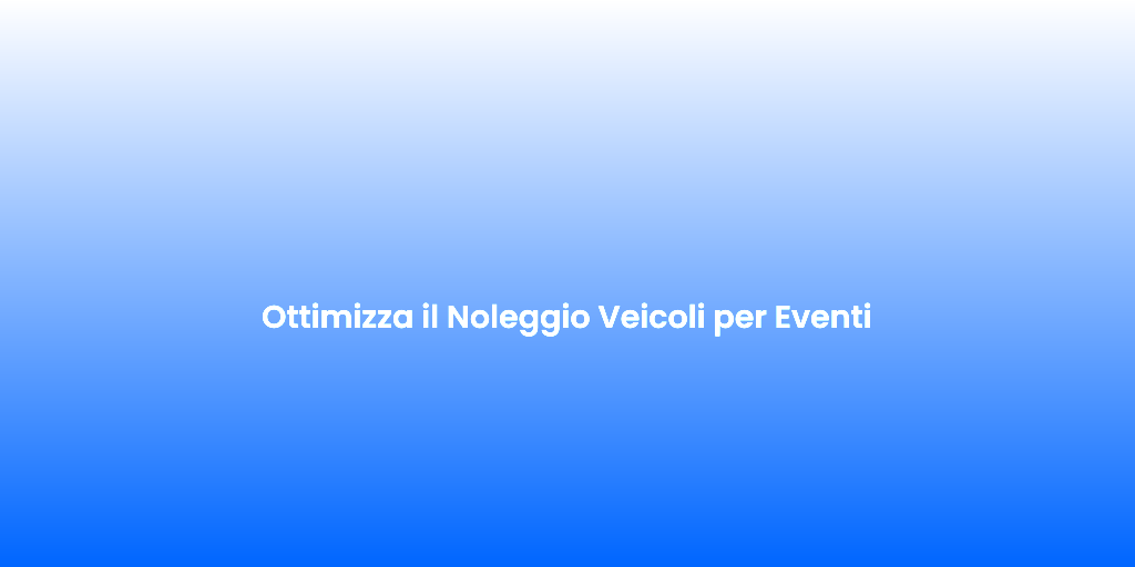 Ottimizza il Noleggio Veicoli per Eventi