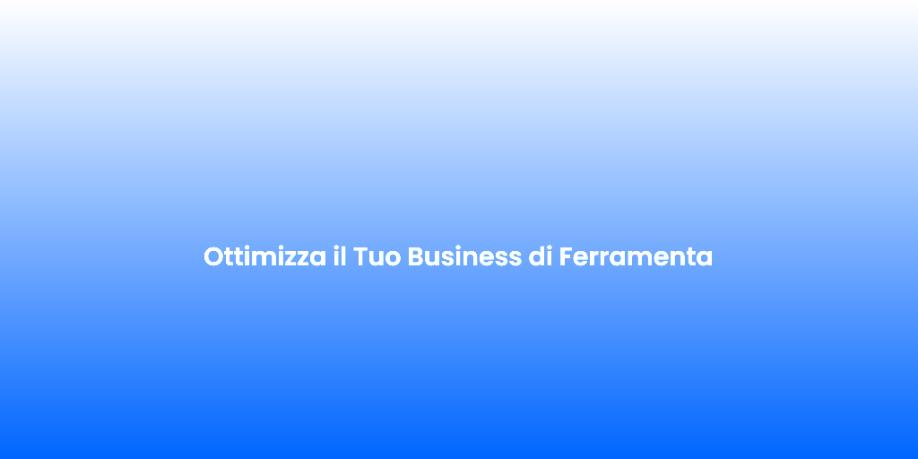 Ottimizza il Tuo Business di Ferramenta