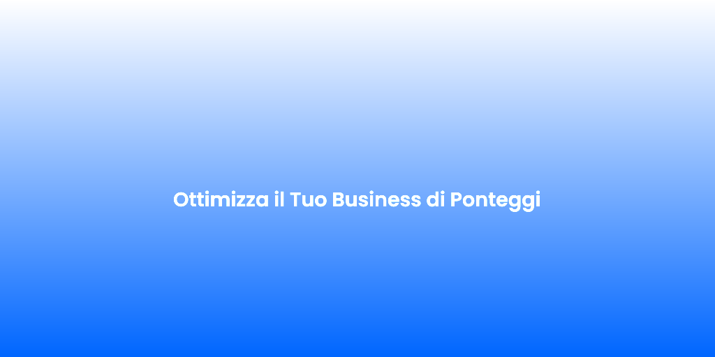 Ottimizza il Tuo Business di Ponteggi