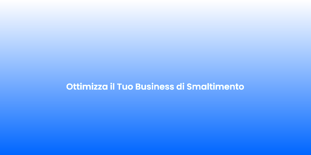 Ottimizza il Tuo Business di Smaltimento