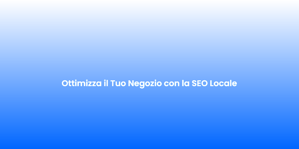 Ottimizza il Tuo Negozio con la SEO Locale