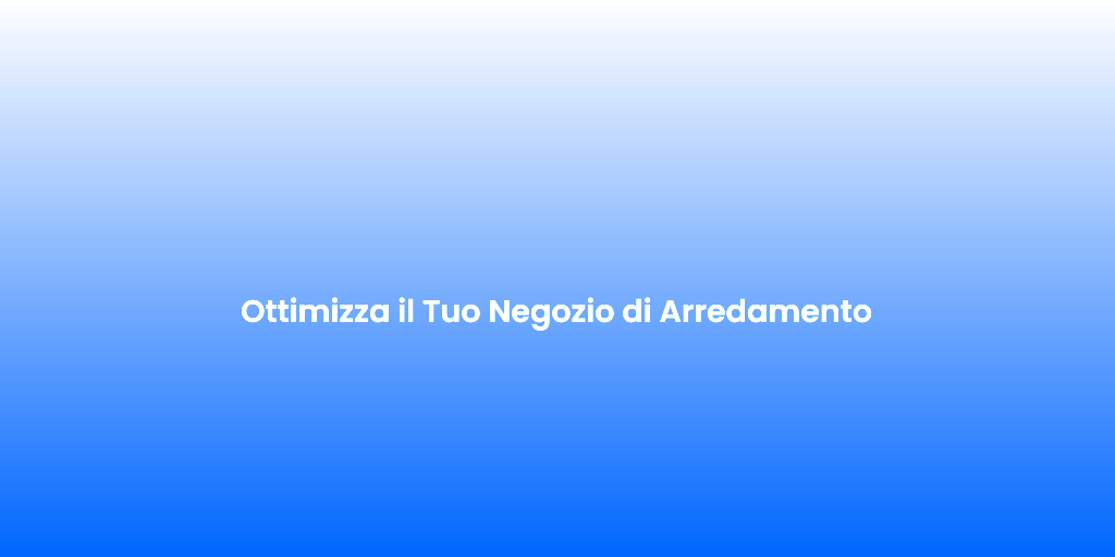 Ottimizza il Tuo Negozio di Arredamento 1