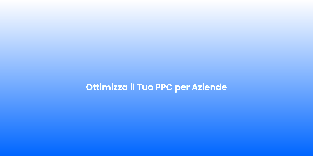 Ottimizza il Tuo PPC per Aziende