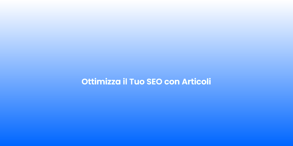 Ottimizza il Tuo SEO con Articoli