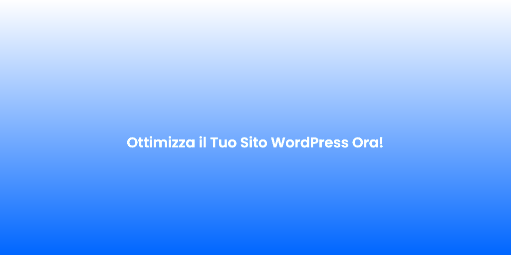 Ottimizza il Tuo Sito WordPress Ora