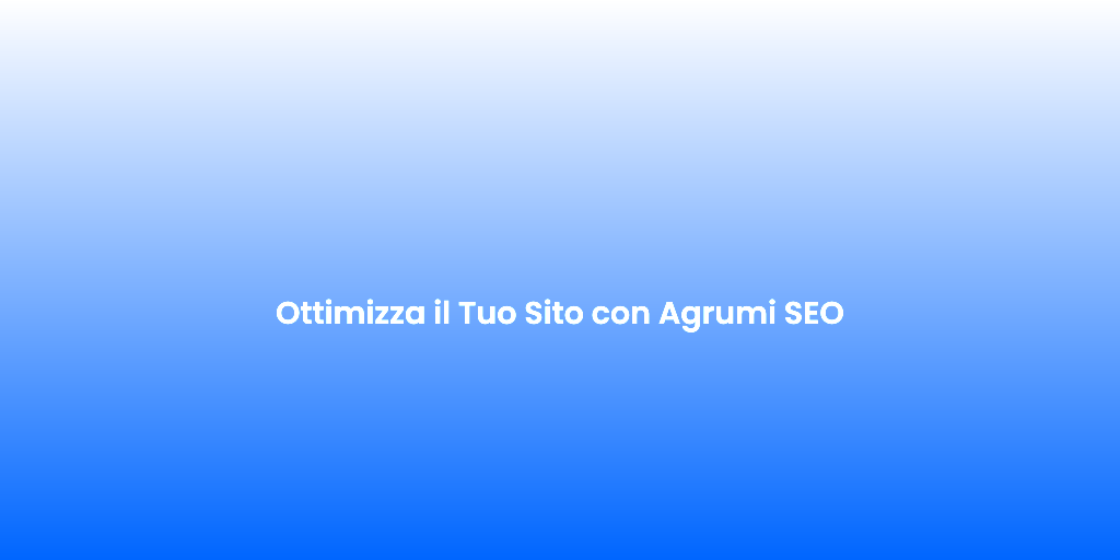 Ottimizza il Tuo Sito con Agrumi SEO