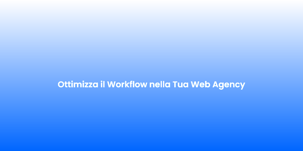 Ottimizza il Workflow nella Tua Web Agency