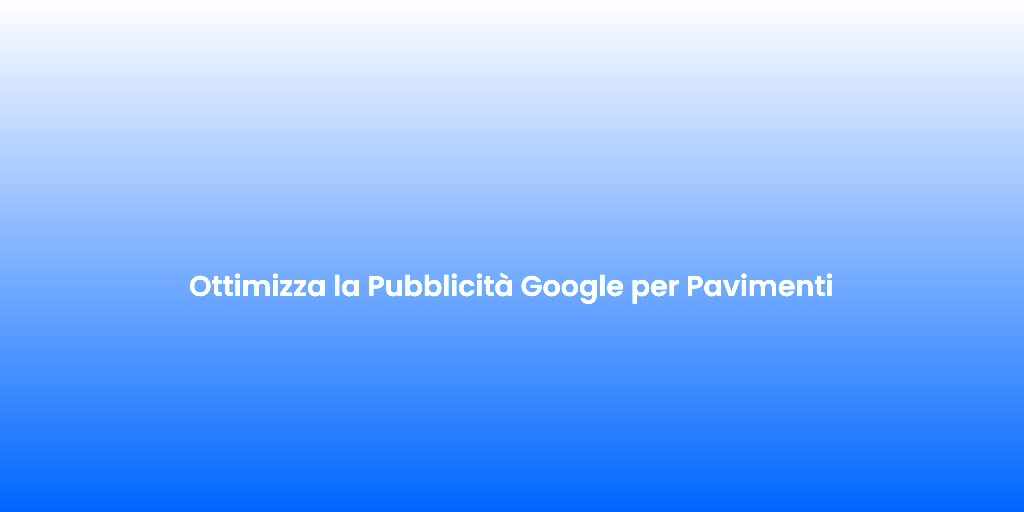 Ottimizza la Pubblicita Google per Pavimenti
