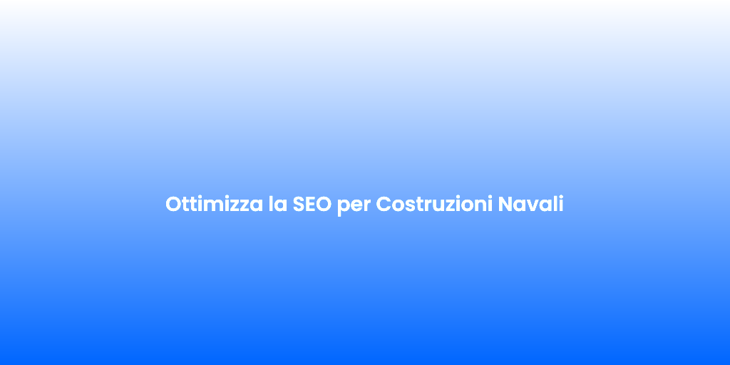Ottimizza la SEO per Costruzioni Navali