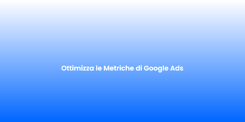 Ottimizza le Metriche di Google Ads