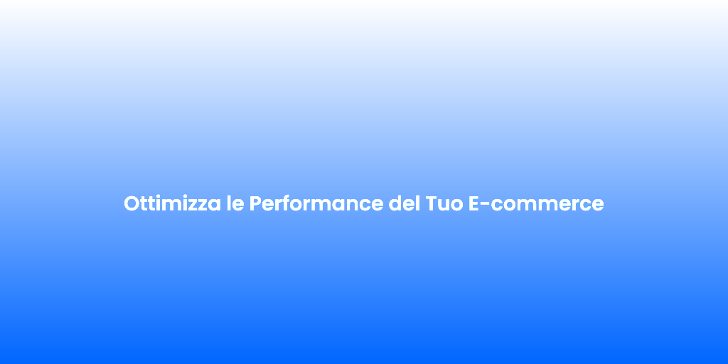 Ottimizza le Performance del Tuo E commerce
