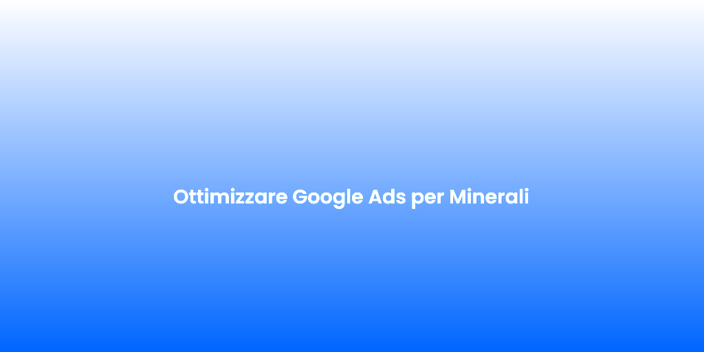 Ottimizzare Google Ads per Minerali