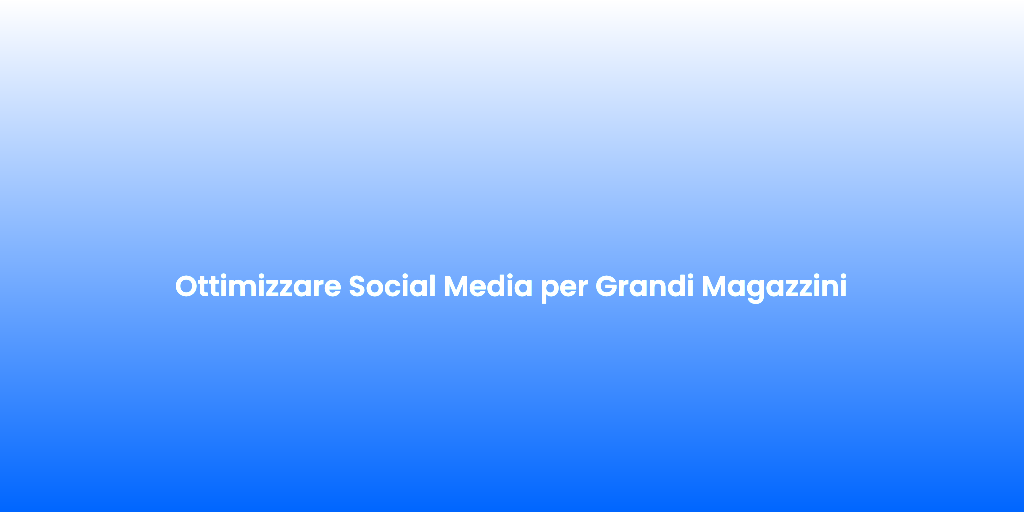 Ottimizzare Social Media per Grandi Magazzini