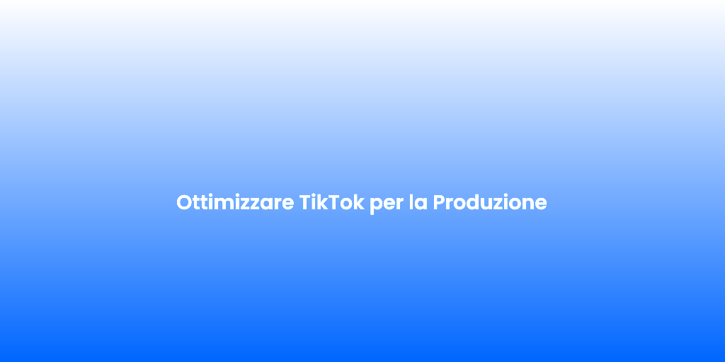 Ottimizzare TikTok per la Produzione