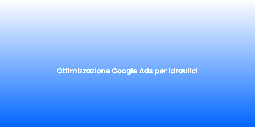 Ottimizzazione Google Ads per Idraulici