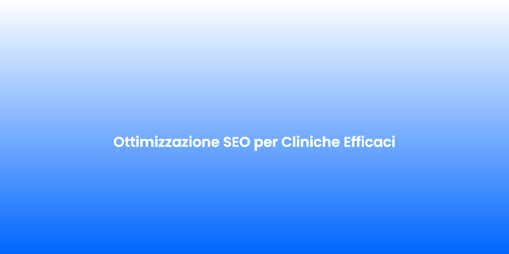 Ottimizzazione SEO per Cliniche Efficaci