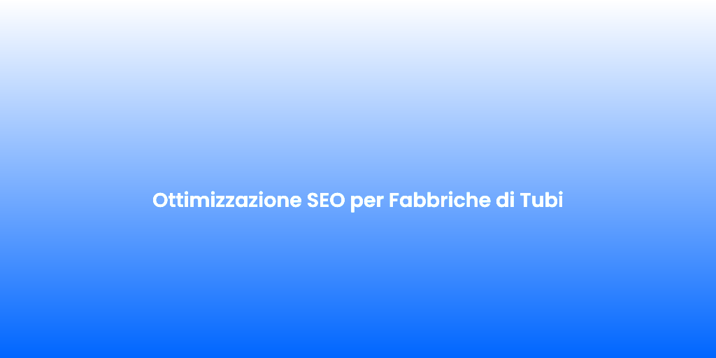 Ottimizzazione SEO per Fabbriche di Tubi
