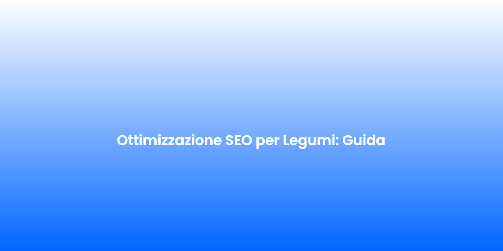 Ottimizzazione SEO per Legumi Guida