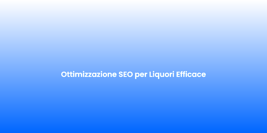Ottimizzazione SEO per Liquori Efficace
