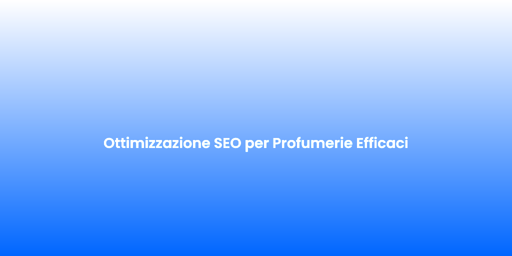 Ottimizzazione SEO per Profumerie Efficaci