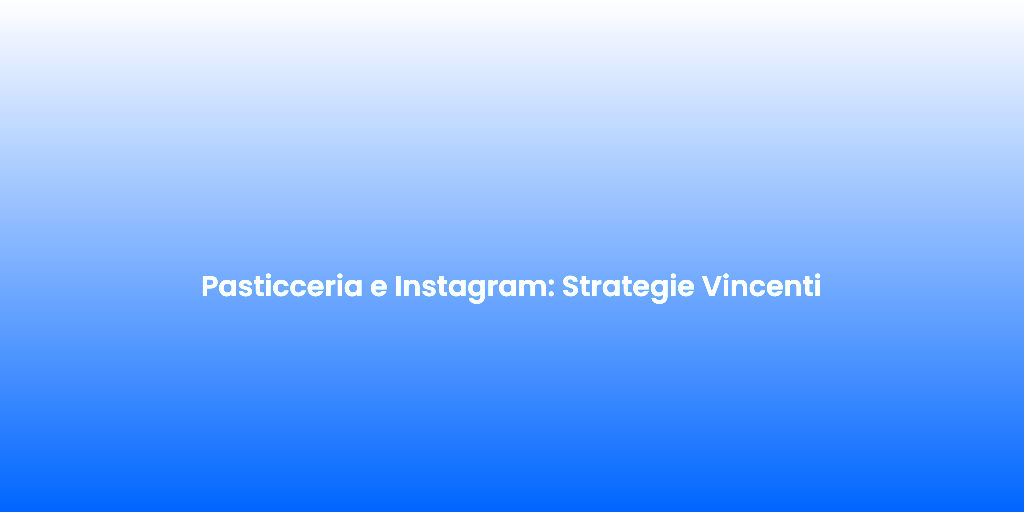 Pasticceria e Instagram Strategie Vincenti