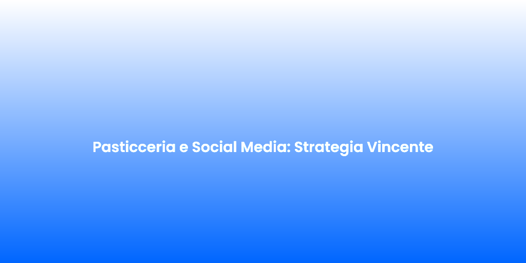 Pasticceria e Social Media Strategia Vincente 1
