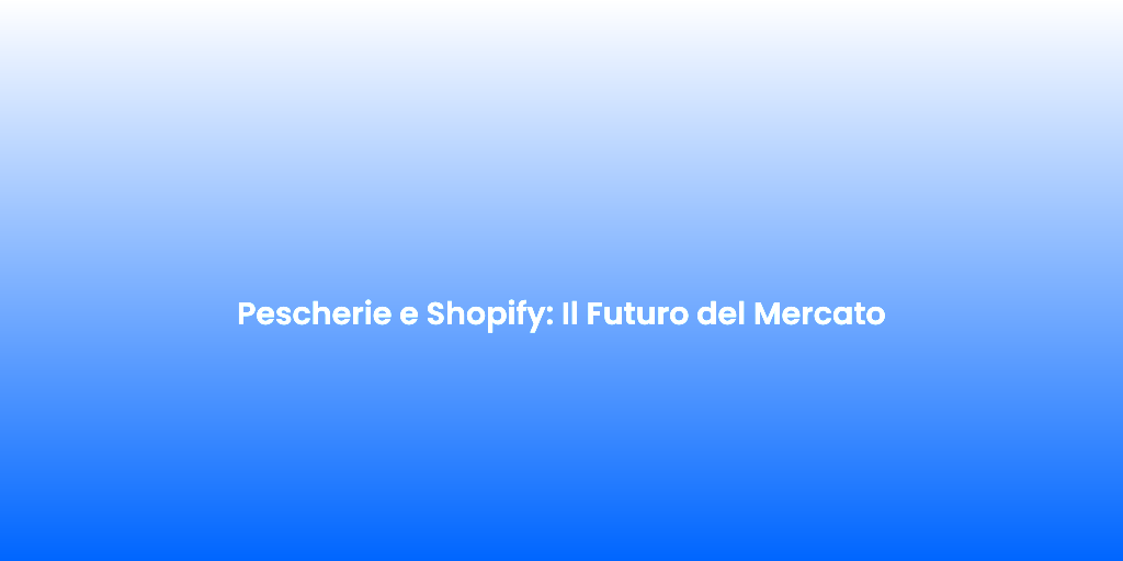 Pescherie e Shopify Il Futuro del Mercato
