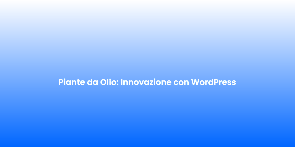Piante da Olio Innovazione con WordPress